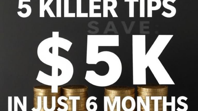 5 Killer Tips to Save $5K in Just 6 Months 5 Killer Tips to Save $5K in Just 6 Months